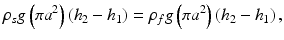 $$ {\rho}_sg\left(\pi {a}^2\right)\left({h}_2-{h}_1\right)={\rho}_fg\left(\pi {a}^2\right)\left({h}_2-{h}_1\right), $$