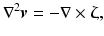 $$ {\nabla}^2\boldsymbol{v}=-\nabla \times \boldsymbol{\upzeta}, $$