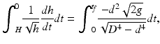 $$ {\displaystyle {\int}_H^0\frac{1}{\sqrt{h}}\frac{dh}{dt}dt}={\displaystyle {\int}_0^{t_{\kern-0.12em f}}\frac{-{d}^2\sqrt{2g}}{\sqrt{D^4-{d}^4}}dt}, $$