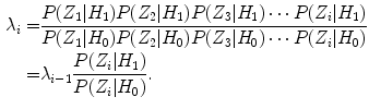 
$$\begin{aligned} \lambda_i =&\frac{P(Z_1|H_1)P(Z_2|H_1)P(Z_3|H_1)\cdots P(Z_i|H_1)}{P(Z_1|H_0)P(Z_2|H_0)P(Z_3|H_0)\cdots P(Z_i|H_0)} \nonumber\\ =&\lambda_{i-1}\frac{P(Z_i|H_1)}{P(Z_i|H_0)}.\end{aligned}$$
