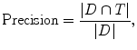 
$$\text{Precision} = \frac{|D \cap T|}{|D|},$$
