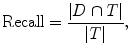 
$$\text{Recall} = \frac{| D \cap T|}{|T|},$$
