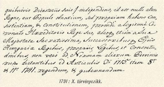 X. Törvényczikk Magyarországnak és kapcsolt részeinek függetlenségéről. Eredetije az Országos Levéltárban. Az ország karainak és rendeinek alázatos előterjesztésére Ő Felsége kegyelmesen elismerni méltóztatott, hogy ámbár a felséges ausztriai ház nőágának Magyarországra és társországaira nézve az 1723: 1. és 2. törvényczikkel megállapított öröklési joga ugyanazt a fejedelmet illeti, kit a fennálló öröklési sorrend szerint a Németországon és azon kivűl fekvő elválasztathatatlanúl és oszthatatlanúl birtoklandó többi örökös tartományokban és birtokokban: mindazonáltal Magyarország társországaival együtt szabad ország, egész törvényes kormány-alkatára nézve (ideértve bármiféle kormányszékeit) független, vagyis semmi más országnak avagy népnek nincs alávetve, hanem saját önállássalés alkotmánynyal bíró, s ennélfogva saját, törvényesen megkoronázott örökös királya, tehát Ő Felsége s utódai mint magyar királyok által, az 1715: 3. és 1741: 8. és 11. törvényczikkek rendeletének megfelelőeg, saját törvényei és szokásai szerint, nem pedig más tartományok módjára kell kormányoztatnia és igazgattatnia.