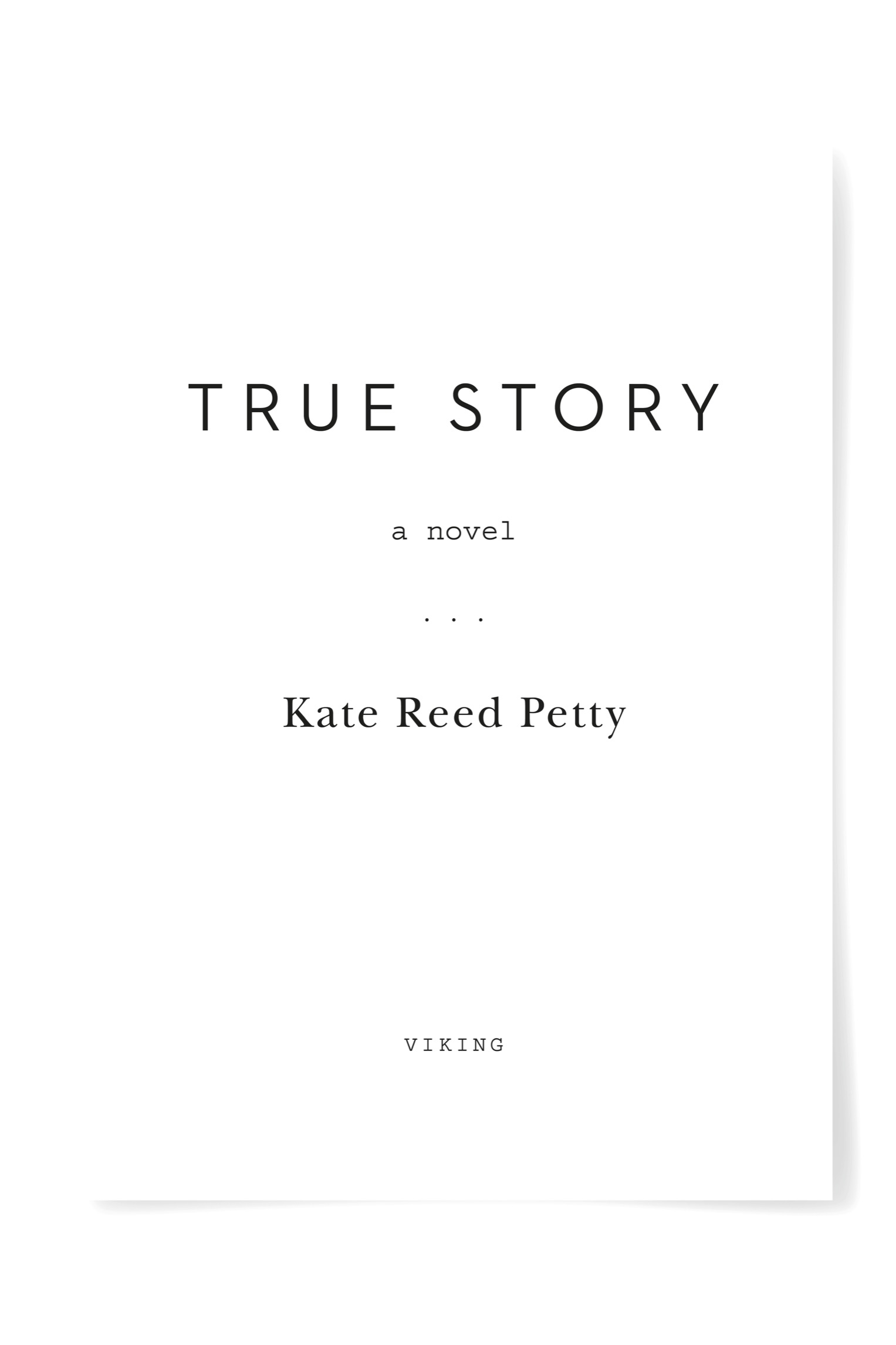 Book title, True Story, Subtitle, A Novel, author, Kate Reed Petty, imprint, Viking