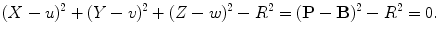 $$ (X - u)^2 + (Y - v)^2 + (Z - w)^2 - R^2 = (\mathbf{P}- \mathbf{B})^2 - R^2 = 0. $$