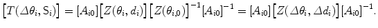 $$ \bigl[T(\varDelta \theta_{i}, \mathsf{S}_i)\bigr]= [A_{i0}] \bigl[Z(\theta_i, d_i)\bigr] \bigl[Z( \theta_{i,0})\bigr]^{-1}[A_{i0}]^{-1}= [A_{i0}] \bigl[Z(\varDelta \theta_i, \varDelta d_i) \bigr] [A_{i0}]^{-1}. $$