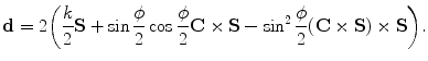 $$ \mathbf{d}= 2 \biggl(\frac{k}{2}\mathbf{S}+ \sin\frac{\phi }{2}\cos \frac{\phi}{2}\mathbf{C}\times\mathbf{S}- \sin^2 \frac{\phi }{2}(\mathbf{C}\times\mathbf{S})\times\mathbf{S} \biggr). $$