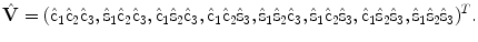 $$ \hat{\mathbf{V}} = (\hat{\mathrm{c}}_1\hat{\mathrm{c}}_2 \hat{\mathrm{c}}_3, \hat{\mathrm{s}}_1\hat{ \mathrm{c}}_2\hat{\mathrm{c}}_3, \hat{ \mathrm{c}}_1\hat{\mathrm{s}}_2\hat{\mathrm{c}}_3, \hat{\mathrm{c} }_1\hat{\mathrm{c}}_2\hat{ \mathrm{s}}_3, \hat{\mathrm{s}}_1\hat{ \mathrm{s}}_2\hat{\mathrm{c}}_3, \hat{ \mathrm{s}}_1\hat{\mathrm{c}}_2\hat{\mathrm{s}}_3, \hat{\mathrm{c}}_1\hat{\mathrm{s}}_2\hat{\mathrm{s} }_3,\hat{\mathrm{s}}_1\hat{\mathrm{s}}_2\hat{ \mathrm{s}}_3)^T. $$