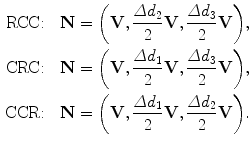 $$ \begin{aligned}[c] \mbox{RCC:}&\quad\mathbf{N}= \biggl(\mathbf{V}, \frac{\varDelta d_2}{2}\mathbf{V}, \frac {\varDelta d_3}{2}\mathbf{V}\biggr), \\ \mbox{CRC:}&\quad\mathbf{N}= \biggl(\mathbf{V}, \frac{\varDelta d_1}{2}\mathbf{V}, \frac {\varDelta d_3}{2}\mathbf{V}\biggr), \\ \mbox{CCR:}&\quad\mathbf{N}= \biggl(\mathbf{V}, \frac{\varDelta d_1}{2}\mathbf{V}, \frac {\varDelta d_2}{2}\mathbf{V}\biggr). \end{aligned} $$