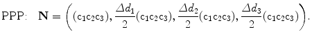 $$ \mbox{PPP:}\quad\mathbf{N}= \biggl((\mathrm{c}_1 \mathrm{c}_2\mathrm{c}_3), \frac{\varDelta d_1}{2}( \mathrm{c}_1\mathrm{c}_2\mathrm{c}_3), \frac{\varDelta d_2}{2}(\mathrm{c}_1\mathrm{c}_2 \mathrm{c}_3), \frac{\varDelta d_3}{2}(\mathrm{c}_1 \mathrm{c}_2\mathrm{c}_3)\biggr). $$