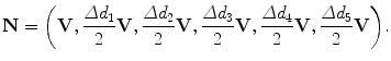 $$ \mathbf{N}=\biggl(\mathbf{V},\frac{\varDelta d_1}{2}\mathbf{V}, \frac {\varDelta d_2}{2} \mathbf{V}, \frac {\varDelta d_3}{2}\mathbf{V}, \frac{\varDelta d_4}{2}\mathbf{V}, \frac{\varDelta d_5}{2}\mathbf{V}\biggr). $$