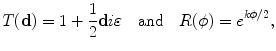 $$ T( \mathbf{d}) = 1 + \frac{1}{2} \mathbf{d}i\varepsilon \quad\mbox{and} \quad R(\phi) = e^{k\phi/2}, $$