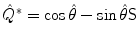 $\hat{Q}^{*}=\cos \hat {\theta} - \sin\hat{\theta}\mathsf{S}$