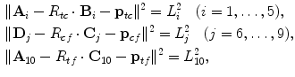 $$ \begin{aligned}[c] &\|\mathbf{A}_i-R_{tc} \cdot\mathbf{B}_i-\mathbf{p}_{tc}\|^2=L_i^2 \quad(i=1,\ldots,5), \\ &\|\mathbf{D}_j-R_{cf}\cdot\mathbf{C}_j- \mathbf{p}_{cf}\|^2=L_j^2 \quad(j=6,\ldots,9), \\ &\|\mathbf{A}_{10}-R_{tf}\cdot\mathbf{C}_{10}- \mathbf{p}_{tf}\|^2=L_{10}^2, \end{aligned} $$