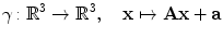 $$ \gamma\colon\mathbb{R}^3 \to\mathbb{R}^3, \quad\mathbf{x} \mapsto\mathbf{A}\mathbf{x} + \mathbf{a} $$