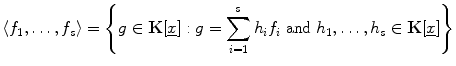 $$\langle f_{1},\dots,f_{s} \rangle=\Biggl\{g \in\mathbf{K}[ \underline{x}]:g=\sum_{i=1}^{s} h_{i}f_{i} \ \mbox{and}\ h_{1}, \dots,h_{s} \in\mathbf{K}[\underline{x}]\Biggr\} $$