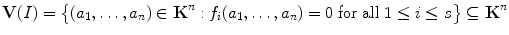 $$\mathbf{V}(I)=\bigl\{(a_{1},\dots,a_{n}) \in\mathbf {K}^{n}:f_{i}(a_{1},\dots,a_{n})=0 \ \mbox{for all}\ 1\leq i \leq s\bigr\} \subseteq\mathbf{K}^{n} $$