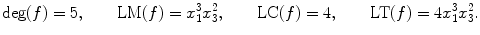 $$\mathrm{deg}(f)=5, \qquad\mathrm{LM}(f)= x_{1}^{3}x_{3}^{2}, \qquad\mathrm{LC}(f)=4, \qquad\mathrm{LT}(f)=4x_{1}^{3}x_{3}^{2}. $$