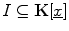 $I \subseteq\mathbf{K}[\underline{x}]$