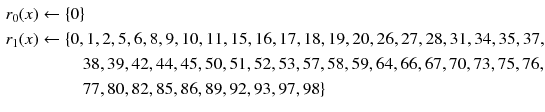 $$\begin{aligned} r_0(x)&\leftarrow \{0\}\\ r_1(x)&\leftarrow \{0, 1, 2, 5, 6, 8, 9, 10,11,15,16,17,18,19, 20, 26,27,28,31,34,35,37,\\&\qquad \;\; 38, 39, 42, 44, 45, 50, 51, 52, 53, 57, 58, 59,64, 66,67,70,73,75, 76, \\&\qquad \;\; 77, 80,82, 85, 86, 89, 92, 93, 97, 98 \} \end{aligned}$$