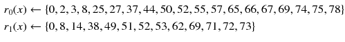 $$\begin{aligned} r_0(x)&\leftarrow \{0, 2, 3, 8, 25, 27, 37, 44, 50, 52, 55, 57, 65, 66, 67, 69, 74, 75, 78 \}\\ r_1(x)&\leftarrow \{ 0, 8, 14, 38, 49, 51, 52, 53, 62, 69, 71, 72, 73 \} \end{aligned}$$