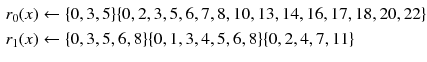 $$\begin{aligned} r_0(x)&\leftarrow \{0, 3, 5\}\{0, 2, 3, 5, 6, 7, 8, 10, 13, 14, 16, 17, 18, 20, 22\}\\ r_1(x)&\leftarrow \{0, 3, 5, 6, 8\}\{0, 1, 3, 4, 5, 6, 8\}\{0, 2, 4, 7, 11 \} \end{aligned}$$