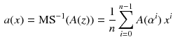 $$\begin{aligned} a(x)&= \text {MS}^{-1}(A(z)) = \frac{1}{n}\sum _{i=0}^{n-1}A(\alpha ^{i})\,x^i \end{aligned}$$