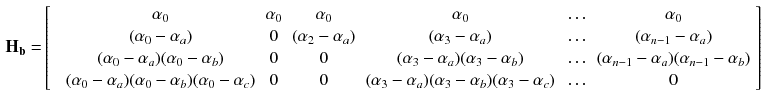 $$\begin{aligned} \mathbf {H_b} =&\left[ \begin{array}{ccccccc} &{} \alpha _0 &{} \alpha _0 &{} \alpha _0 &{} \alpha _0 &{} \ldots &{} \alpha _0 \\ &{} (\alpha _0-\alpha _a) &{} 0 &{} (\alpha _2-\alpha _a) &{} (\alpha _3-\alpha _a) &{} \ldots &{} (\alpha _{n-1}-\alpha _a) \\ &{} (\alpha _0-\alpha _a)(\alpha _0-\alpha _b) &{} 0 &{} 0 &{} (\alpha _3-\alpha _a)(\alpha _3-\alpha _b) &{} \ldots &{} (\alpha _{n-1}-\alpha _a)(\alpha _{n-1}-\alpha _b) \\ &{} (\alpha _0-\alpha _a)(\alpha _0-\alpha _b)(\alpha _0-\alpha _c) &{} 0 &{} 0 &{} (\alpha _3-\alpha _a)(\alpha _3-\alpha _b)(\alpha _3-\alpha _c) &{} \ldots &{} 0\\ \end{array} \normalsize \right] \end{aligned}$$