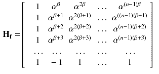 $$\begin{aligned} \mathbf {H_f} =&\left[ \begin{array}{cccccc} &{} 1 &{} \alpha ^{\beta } &{} \alpha ^{2\beta } &{} \ldots &{} \alpha ^{(n-1)\beta } \\ &{} 1 &{} \alpha ^{\beta +1} &{} \alpha ^{2(\beta +1)} &{} \ldots &{} \alpha ^{((n-1)(\beta +1)} \\ &{} 1 &{} \alpha ^{\beta +2} &{} \alpha ^{2(\beta +2)} &{} \ldots &{} \alpha ^{(n-1)(\beta +2)} \\ &{} 1 &{} \alpha ^{\beta +3} &{} \alpha ^{2(\beta +3)} &{} \ldots &{} \alpha ^{(n-1)(\beta +3)} \\ &{} \ldots &{}\ldots &{}\ldots &{}\ldots &{}\ldots \\ &{} 1 &{} -1 &{} 1 &{} \ldots &{} 1 \\ \end{array} \right] \end{aligned}$$