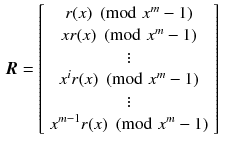 $$\begin{aligned} \varvec{R}&= \left[ \begin{array}{c} r(x) \pmod { x^m-1}\\ xr(x) \pmod { x^m-1}\\ \vdots \\ x^ir(x) \pmod { x^m-1}\\ \vdots \\ x^{m-1}r(x) \pmod { x^m-1} \end{array} \right] \end{aligned}$$