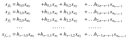 $$\begin{aligned} x_{f_0}=&\,h_{0,0}x_{u_0}&+h_{0,1}x_{u_1}&+h_{0,2}x_{u_2}&+\ldots&h_{0,n-s-1}x_{u_{n-s-1}}\\ x_{f_1}=&\,h_{1,0}x_{u_0}&+h_{1,1}x_{u_1}&+h_{1,2}x_{u_2}&+\ldots&h_{1,n-s-1}x_{u_{n-s-1}}\\ x_{f_2}=&\,h_{2,0}x_{u_0}&+h_{2,1}x_{u_1}&+h_{2,2}x_{u_2}&+\ldots&h_{2,n-s-1}x_{u_{n-s-1}}\\&\ldots&\ldots&\ldots&\ldots&\ldots \\ x_{f_{s-1}}=&\,h_{s-1,0}x_{u_0}&+h_{s-1,1}x_{u_1}&+h_{s-1,2}x_{u_2}&+\ldots&h_{s-1,n-s-1}x_{u_{n-s-1}}\\ \end{aligned}$$