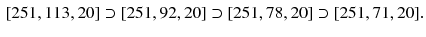 $$\begin{aligned}{}[251,113,20] \supset [251,92,20] \supset [251,78,20] \supset [251,71,20]. \end{aligned}$$