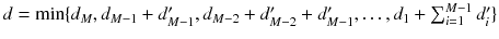 $$d = \min \{d_M, d_{M-1}+d^\prime _{M-1}, d_{M-2}+d^\prime _{M-2}+d^\prime _{M-1}, \ldots , d_1 + \sum _{i=1}^{M-1} d^\prime _i\}$$