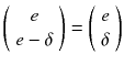 $$\left( {\begin{array}{c}e\\ e-\delta \end{array}}\right) =\left( {\begin{array}{c}e\\ \delta \end{array}}\right) $$