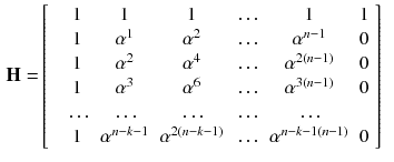 $$\begin{aligned} \mathbf {H} =&\left[ \begin{array}{ccccccc} &{} 1 &{} 1 &{} 1 &{} \ldots &{} 1 &{}1\\ &{} 1 &{} \alpha ^1 &{} \alpha ^2 &{} \ldots &{} \alpha ^{n-1}&{}0 \\ &{} 1 &{} \alpha ^2 &{} \alpha ^4 &{} \ldots &{} \alpha ^{2(n-1)}&{}0 \\ &{} 1 &{} \alpha ^3 &{} \alpha ^6 &{} \ldots &{} \alpha ^{3(n-1)}&{}0 \\ &{} \ldots &{}\ldots &{}\ldots &{}\ldots &{}\ldots &{}\\ &{} 1 &{} \alpha ^{n-k-1} &{} \alpha ^{2(n-k-1)} &{} \ldots &{} \alpha ^{{n-k-1}(n-1)}&{}0 \\ \end{array} \right] \end{aligned}$$