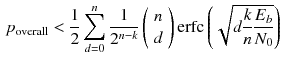 $$\begin{aligned} p_{\text {overall}}<\dfrac{1}{2}\sum _{d=0}^n \dfrac{1}{2^{n-k}} \left( {\begin{array}{c}n\\ d\end{array}}\right) \text {erfc}\left( \sqrt{d\dfrac{k}{n}\dfrac{E_b}{N_0}}\right) \end{aligned}$$