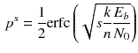 $$\begin{aligned} p^s=\dfrac{1}{2}\text {erfc}\left( \sqrt{s\dfrac{k}{n} \dfrac{E_b}{N_0}}\right) \end{aligned}$$