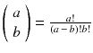 $$\left( {\begin{array}{c}a\\ b\end{array}}\right) = \frac{a!}{(a\,-\,b)!b!}$$