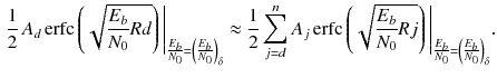 $$\begin{aligned} \frac{1}{2}\, A_d\,\mathrm {erfc}\left( \sqrt{\frac{E_b}{N_0}Rd}\right) \Bigg |_{\frac{E_b}{N_0}=\left( \frac{E_b}{N_0}\right) _{\delta }} \approx \frac{1}{2}\sum _{j=d}^{n}A_j\,\mathrm {erfc}\left( \sqrt{\frac{E_b}{N_0}Rj}\right) \Bigg |_{\frac{E_b}{N_0}=\left( \frac{E_b}{N_0}\right) _{\delta }}. \end{aligned}$$