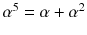 $$\alpha ^5=\alpha +\alpha ^2$$