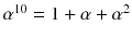 $$\alpha ^{10}=1+\alpha +\alpha ^2$$