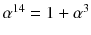 $$\alpha ^{14}=1+\alpha ^3$$