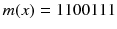 $$m(x) = 1100111$$