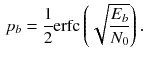 $$\begin{aligned} p_{b} = \dfrac{1}{2}\text {erfc}\left( \sqrt{ \frac{E_b}{N_0}}\right) . \end{aligned}$$