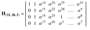 $$\begin{aligned} \mathbf {H_{(32,\,28,\,5)}} =&\left[ \begin{array}{ccccccc} 1&{}1&{}\alpha ^{14} &{}\alpha ^{20}&{}\alpha ^{25}&{}\ldots &{}\alpha ^{10}\\ 0&{}1&{}\alpha ^{15} &{}\alpha ^{22}&{}\alpha ^{28}&{}\ldots &{}\alpha ^{9}\\ 0&{}1&{}\alpha ^{16} &{}\alpha ^{24}&{}1&{}\ldots &{}\alpha ^{8}\\ 0&{}1&{}\alpha ^{17} &{}\alpha ^{26}&{}\alpha ^{3}&{}\ldots &{}\alpha ^{7}\\ \end{array} \right] \end{aligned}$$