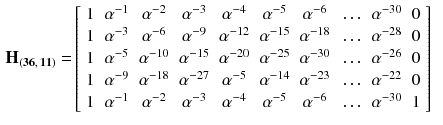 $$\begin{aligned} \mathbf {H_{(36,\,11)}} =&\left[ \begin{array}{cccccccccccc} 1&{}\alpha ^{-1} &{}\alpha ^{-2}&{}\alpha ^{-3}&{}\alpha ^{-4}&{}\alpha ^{-5}&{}\alpha ^{-6}&{}\ldots &{}\alpha ^{-30}&{}0\\ 1&{}\alpha ^{-3} &{}\alpha ^{-6}&{}\alpha ^{-9}&{}\alpha ^{-12}&{}\alpha ^{-15}&{}\alpha ^{-18}&{}\ldots &{}\alpha ^{-28}&{}0\\ 1&{}\alpha ^{-5} &{}\alpha ^{-10}&{}\alpha ^{-15}&{}\alpha ^{-20}&{}\alpha ^{-25}&{}\alpha ^{-30}&{}\ldots &{}\alpha ^{-26}&{}0\\ 1&{}\alpha ^{-9} &{}\alpha ^{-18}&{}\alpha ^{-27}&{}\alpha ^{-5}&{}\alpha ^{-14}&{}\alpha ^{-23}&{}\ldots &{}\alpha ^{-22}&{}0\\ 1&{}\alpha ^{-1} &{}\alpha ^{-2}&{}\alpha ^{-3}&{}\alpha ^{-4}&{}\alpha ^{-5}&{}\alpha ^{-6}&{}\ldots &{}\alpha ^{-30}&{}1\\ \end{array} \right] \end{aligned}$$