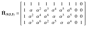 $$\begin{aligned} \hat{\mathbf {H}}_{\mathbf {(9,5,5)}} =&\left[ \begin{array}{cccccccccc} 1&{}1&{}1&{}1&{}1&{}1&{}1&{}1&{}0\\ 1&{}\alpha &{}\alpha ^2&{}\alpha ^3&{}\alpha ^4&{}\alpha ^5&{}\alpha ^6&{}0&{}0\\ 1&{}\alpha ^2 &{}\alpha ^4&{}\alpha ^6&{}\alpha &{}\alpha ^3&{}\alpha ^5&{}0&{}0\\ 1&{}\alpha ^3 &{}\alpha ^6&{}\alpha ^2&{}\alpha ^5 &{}\alpha &{}\alpha ^4&{}0&{}1\\ \end{array} \right] \end{aligned}$$