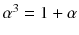 $$\alpha ^3=1+\alpha $$