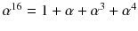 $$\alpha ^{16}=1+\alpha +\alpha ^3+\alpha ^4$$