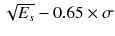 $$\sqrt{E_s}-0.65\times \sigma $$